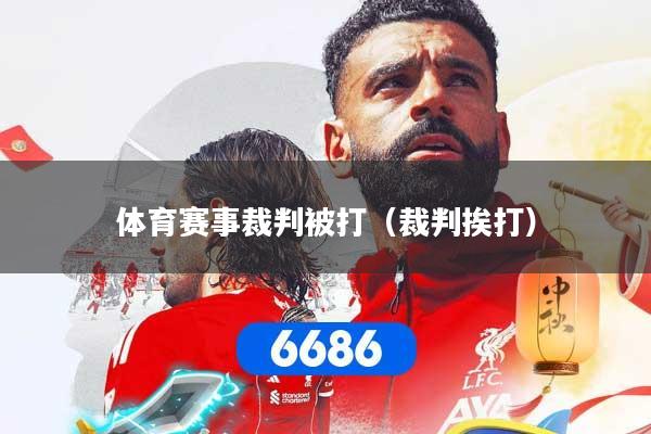 体育赛事裁判被打（裁判挨打）