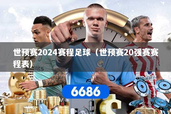 世预赛2024赛程足球（世预赛20强赛赛程表）