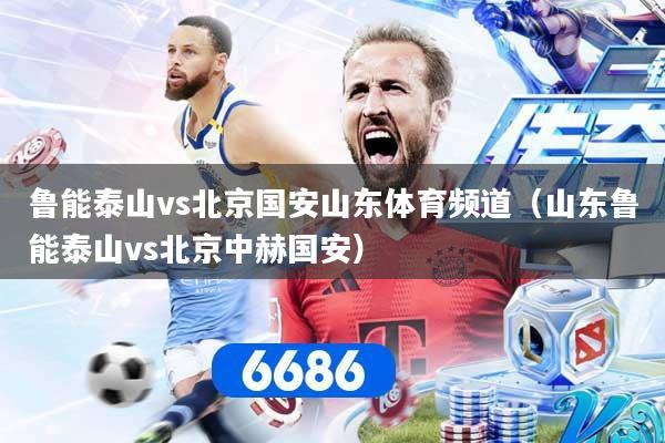 鲁能泰山vs北京国安山东体育频道（山东鲁能泰山vs北京中赫国安）