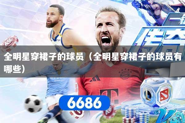 全明星穿裙子的球员（全明星穿裙子的球员有哪些）