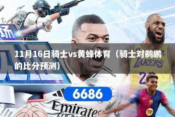 11月16日骑士vs黄蜂体育（骑士对鹈鹕的比分预测）