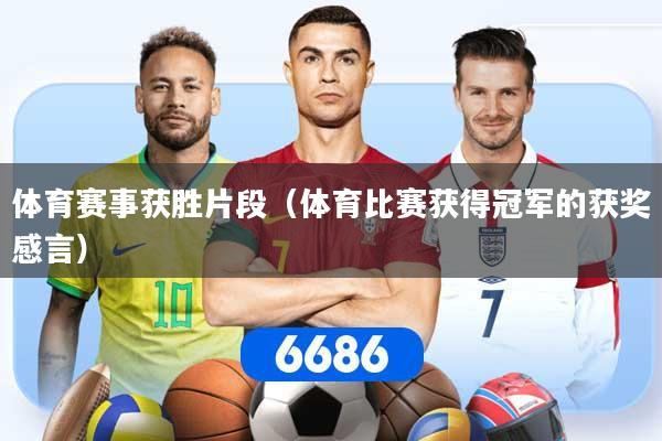 体育赛事获胜片段（体育比赛获得冠军的获奖感言）