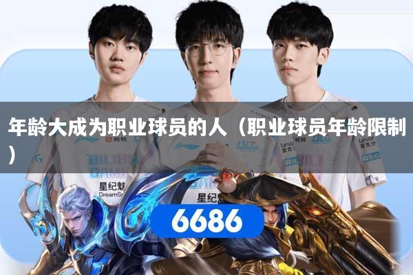详细阅读:年龄大成为职业球员的人(职业球员年龄限制) 年龄大成为职业球员的人(职业球员年龄限制)