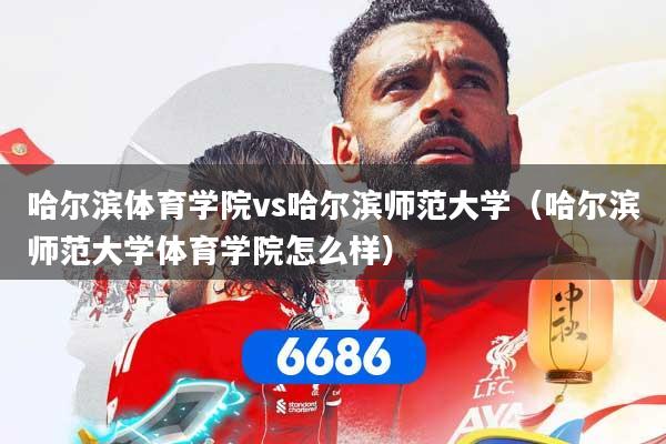 详细阅读:哈尔滨体育学院vs哈尔滨师范大学(哈尔滨师范大学体育学院怎么样) 哈尔滨体育学院vs哈尔滨师范大学(哈尔滨师范大学体育学院怎么样)