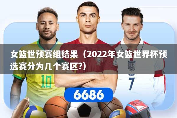 详细阅读:女篮世预赛组结果(2022年女篮世界杯预选赛分为几个赛区?) 女篮世预赛组结果(2022年女篮世界杯预选赛分为几个赛区?)