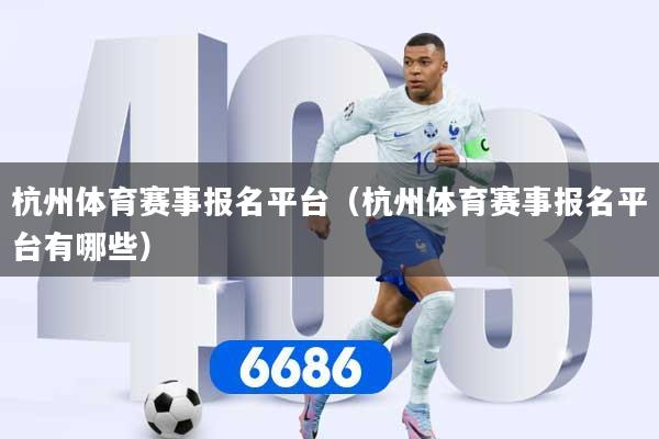 详细阅读:杭州体育赛事报名平台(杭州体育赛事报名平台有哪些) 杭州体育赛事报名平台(杭州体育赛事报名平台有哪些)