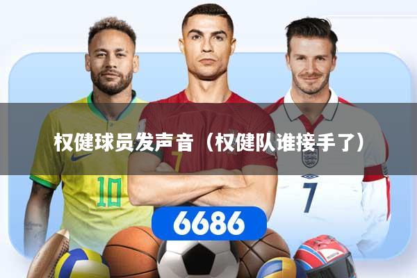 详细阅读:权健球员发声音(权健队谁接手了) 权健球员发声音(权健队谁接手了)