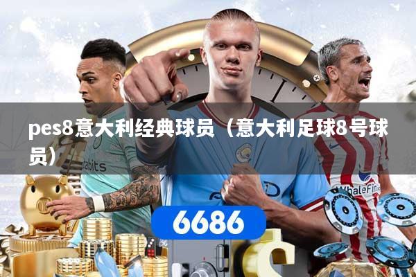 详细阅读:pes8意大利经典球员(意大利足球8号球员) pes8意大利经典球员(意大利足球8号球员)