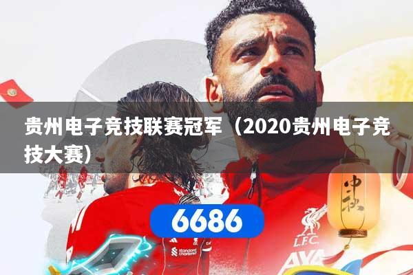 贵州电子竞技联赛冠军（2020贵州电子竞技大赛）