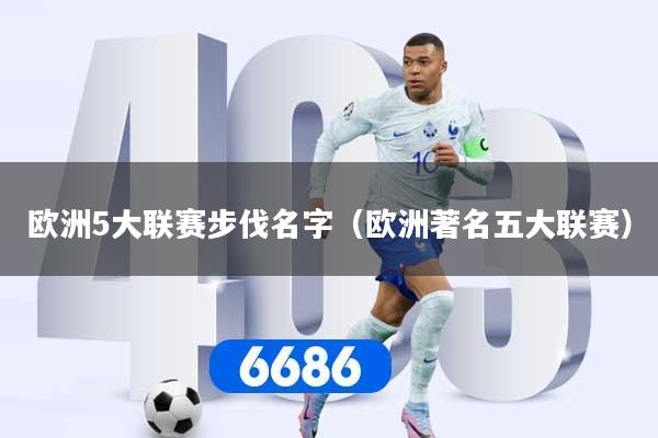 欧洲5大联赛步伐名字（欧洲著名五大联赛）