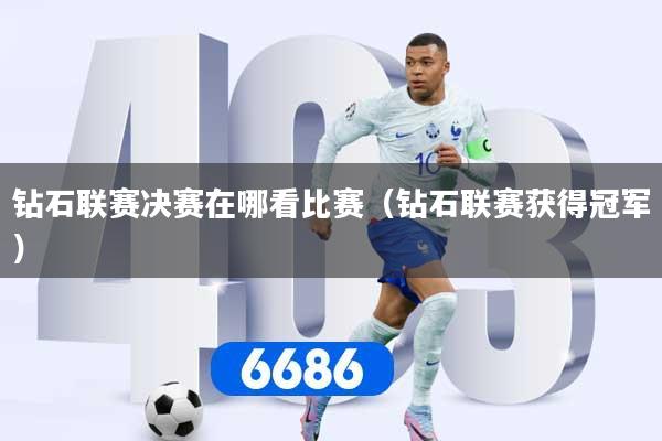 详细阅读:钻石联赛决赛在哪看比赛(钻石联赛获得冠军) 钻石联赛决赛在哪看比赛(钻石联赛获得冠军)