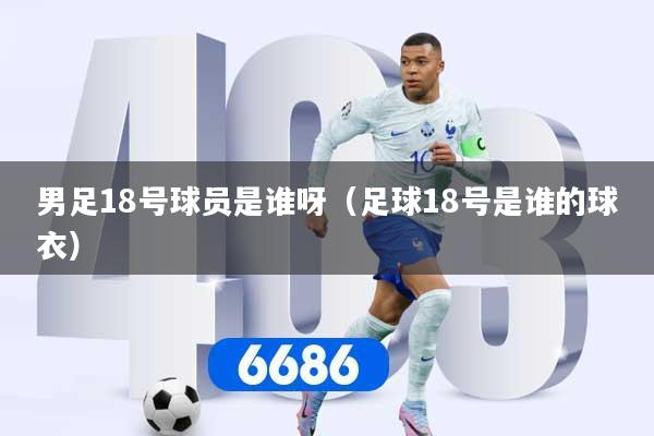 男足18号球员是谁呀(足球18号是谁的球衣)