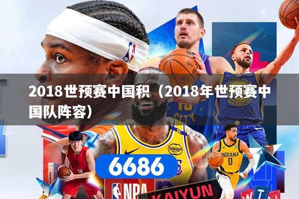 2018世预赛中国积(2018年世预赛中国队阵容)