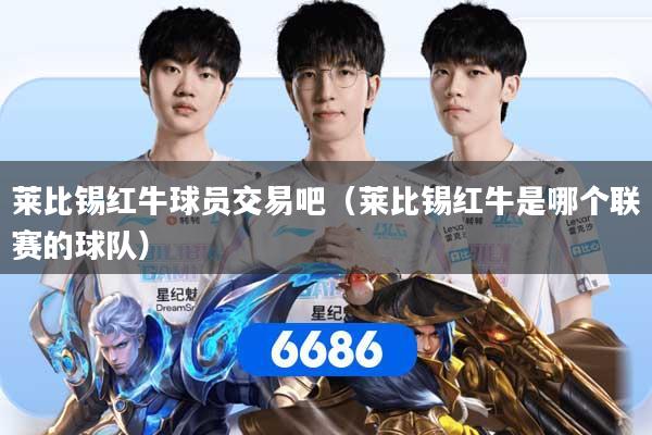 莱比锡红牛球员交易吧(莱比锡红牛是哪个联赛的球队)