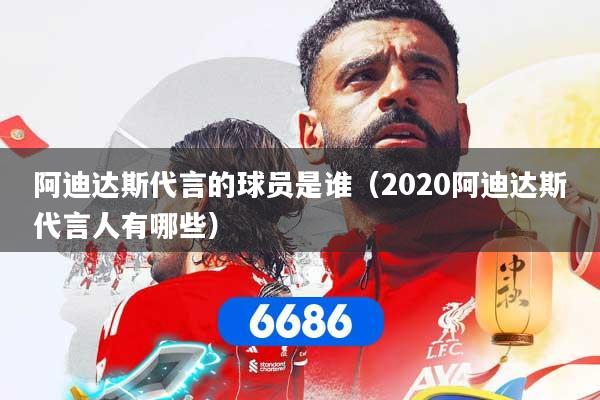 阿迪达斯代言的球员是谁（2020阿迪达斯代言人有哪些）