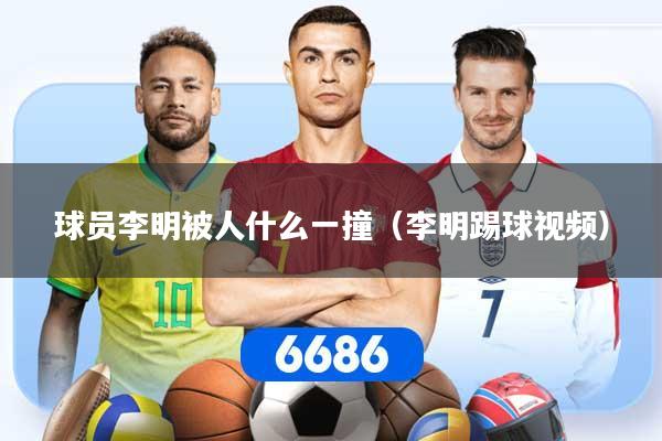 球员李明被人什么一撞（李明踢球视频）