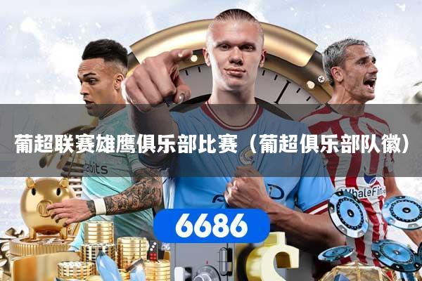 葡超联赛雄鹰俱乐部比赛（葡超俱乐部队徽）