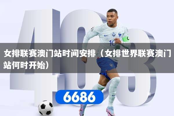 女排联赛澳门站时间安排（女排世界联赛澳门站何时开始）