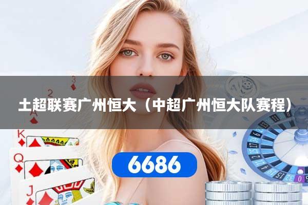土超联赛广州恒大（中超广州恒大队赛程）