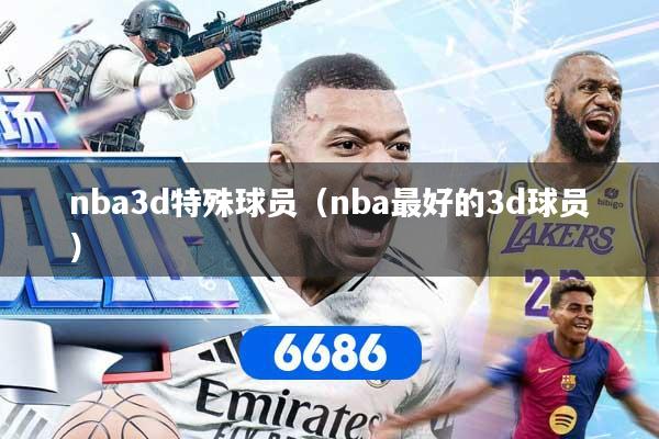 详细阅读:nba3d特殊球员(nba最好的3d球员) nba3d特殊球员(nba最好的3d球员)