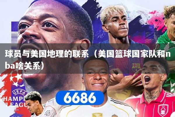 详细阅读:球员与美国地理的联系(美国篮球国家队和nba啥关系) 球员与美国地理的联系(美国篮球国家队和nba啥关系)