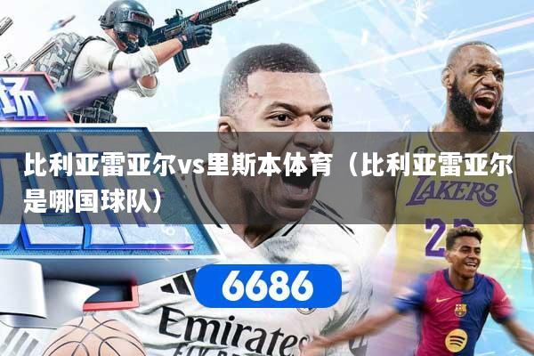 详细阅读:比利亚雷亚尔vs里斯本体育(比利亚雷亚尔是哪国球队) 比利亚雷亚尔vs里斯本体育(比利亚雷亚尔是哪国球队)