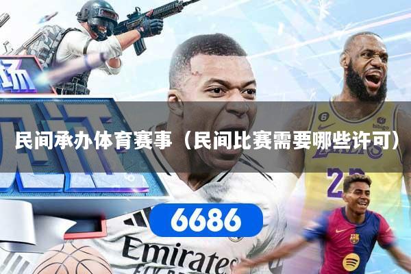 详细阅读:民间承办体育赛事(民间比赛需要哪些许可) 民间承办体育赛事(民间比赛需要哪些许可)