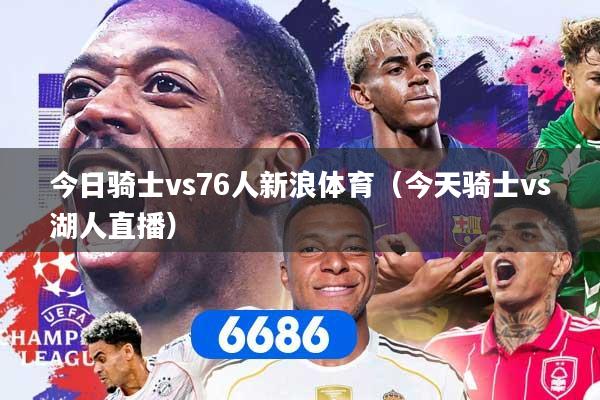今日骑士vs76人新浪体育（今天骑士vs湖人直播）