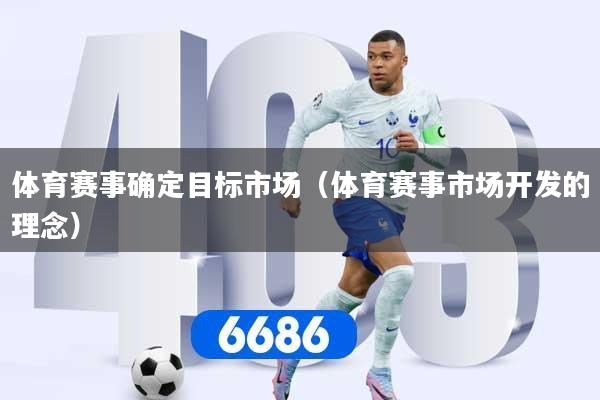 体育赛事确定目标市场（体育赛事市场开发的理念）