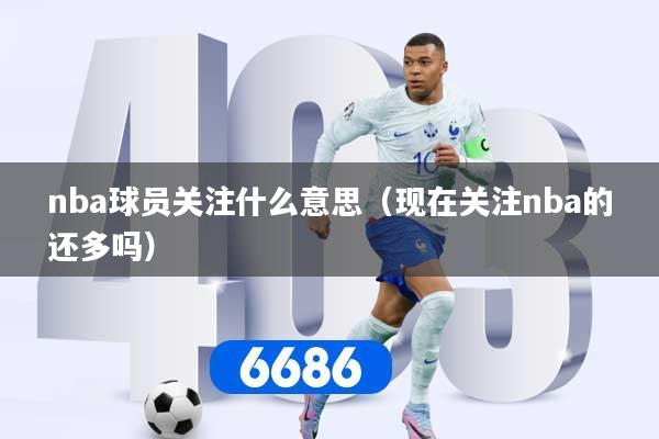 nba球员关注什么意思（现在关注nba的还多吗）