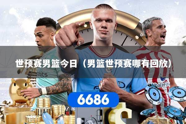 世预赛男篮今日（男篮世预赛哪有回放）