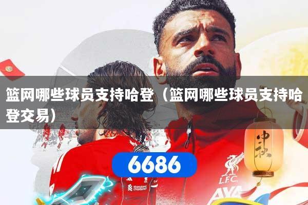 篮网哪些球员支持哈登（篮网哪些球员支持哈登交易）