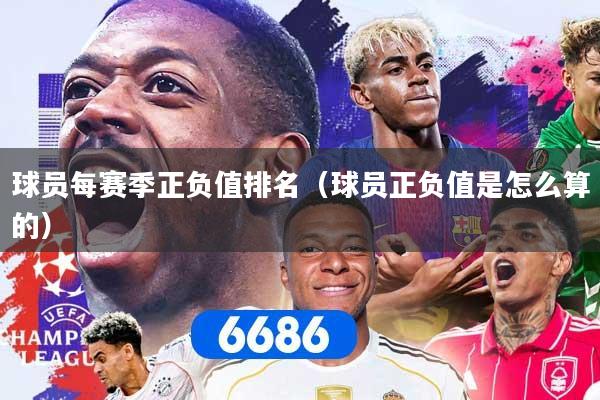 球员每赛季正负值排名（球员正负值是怎么算的）