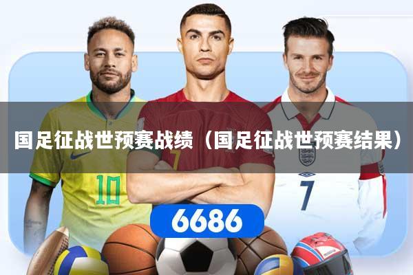 国足征战世预赛战绩（国足征战世预赛结果）