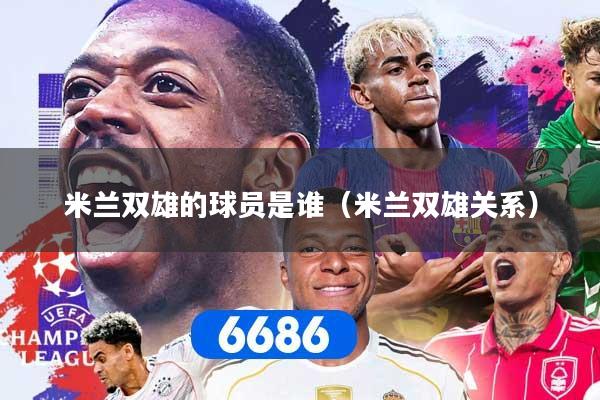 米兰双雄的球员是谁（米兰双雄关系）