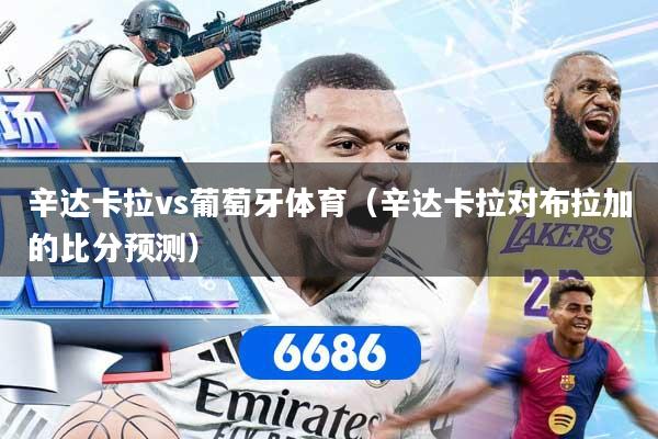 辛达卡拉vs葡萄牙体育（辛达卡拉对布拉加的比分预测）