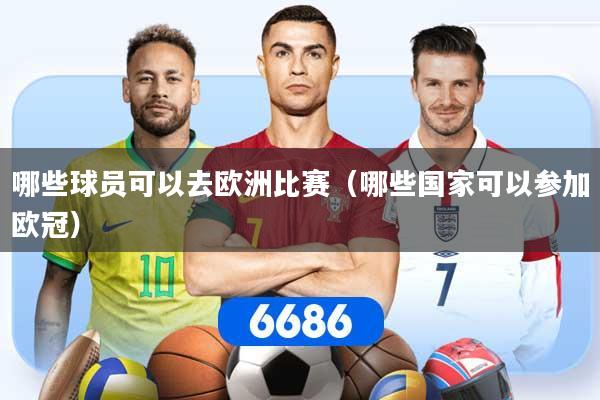 哪些球员可以去欧洲比赛(哪些国家可以参加欧冠)
