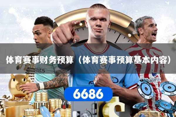 体育赛事财务预算（体育赛事预算基本内容）