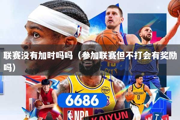 联赛没有加时吗吗(参加联赛但不打会有奖励吗)