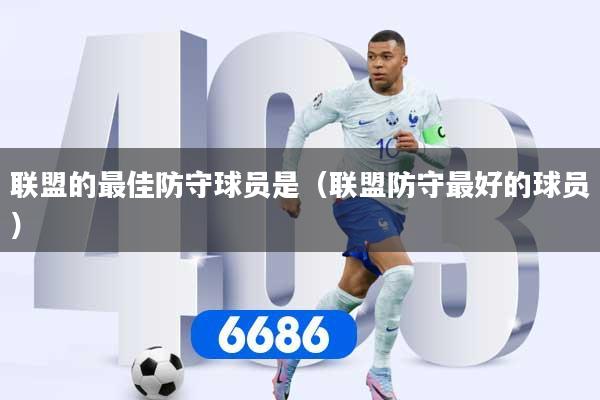 详细阅读:联盟的最佳防守球员是(联盟防守最好的球员) 联盟的最佳防守球员是(联盟防守最好的球员)