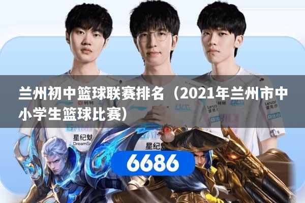 详细阅读:兰州初中篮球联赛排名(2021年兰州市中小学生篮球比赛) 兰州初中篮球联赛排名(2021年兰州市中小学生篮球比赛)