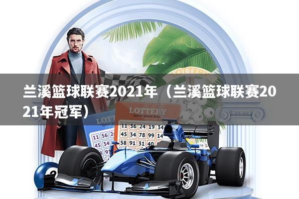 兰溪篮球联赛2021年（兰溪篮球联赛2021年冠军）