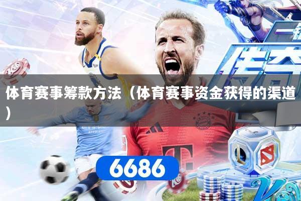 体育赛事筹款方法（体育赛事资金获得的渠道）