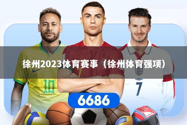 徐州2023体育赛事（徐州体育强项）