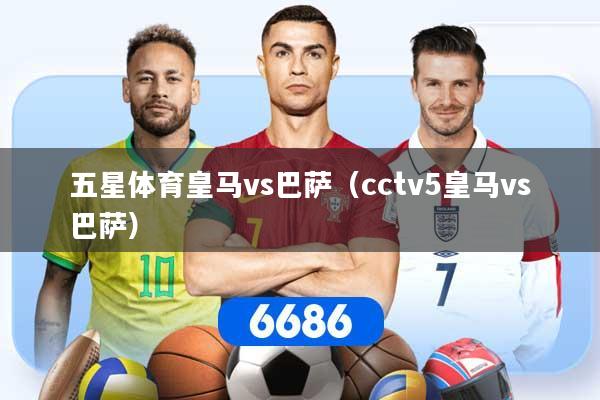 五星体育皇马vs巴萨（cctv5皇马vs巴萨）