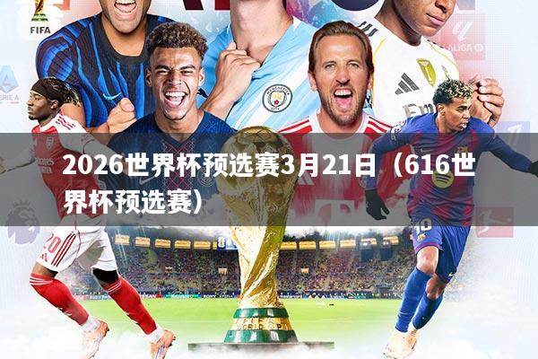2026世界杯预选赛3月21日（616世界杯预选赛）