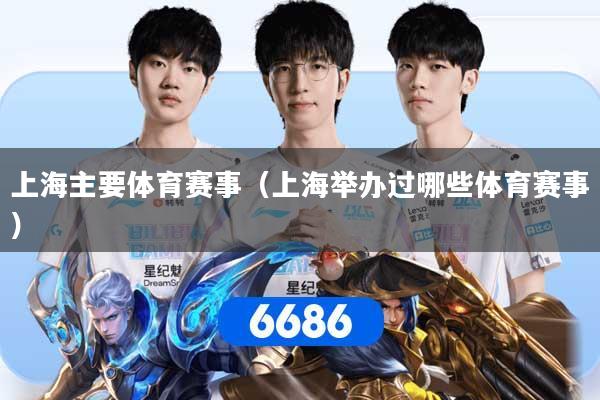 上海主要体育赛事（上海举办过哪些体育赛事）
