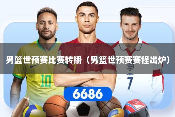 男篮世预赛比赛转播（男篮世预赛赛程出炉）