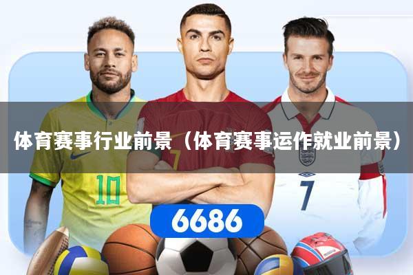 体育赛事行业前景(体育赛事运作就业前景)