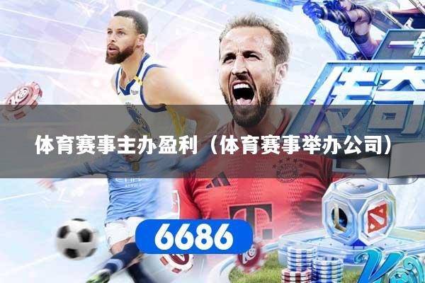 体育赛事主办盈利(体育赛事举办公司)